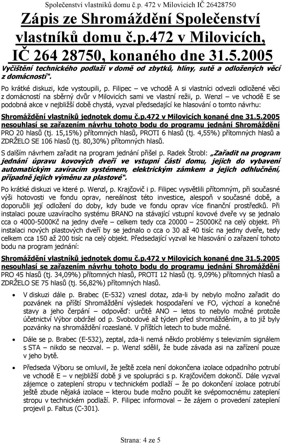 Wenzl ve vchodě E se podobná akce v nejbližší době chystá, vyzval předsedající ke hlasování o tomto návrhu: nesouhlasí se zařazením návrhu tohoto bodu do programu jednání Shromáždění PRO 20 hlasů (tj.