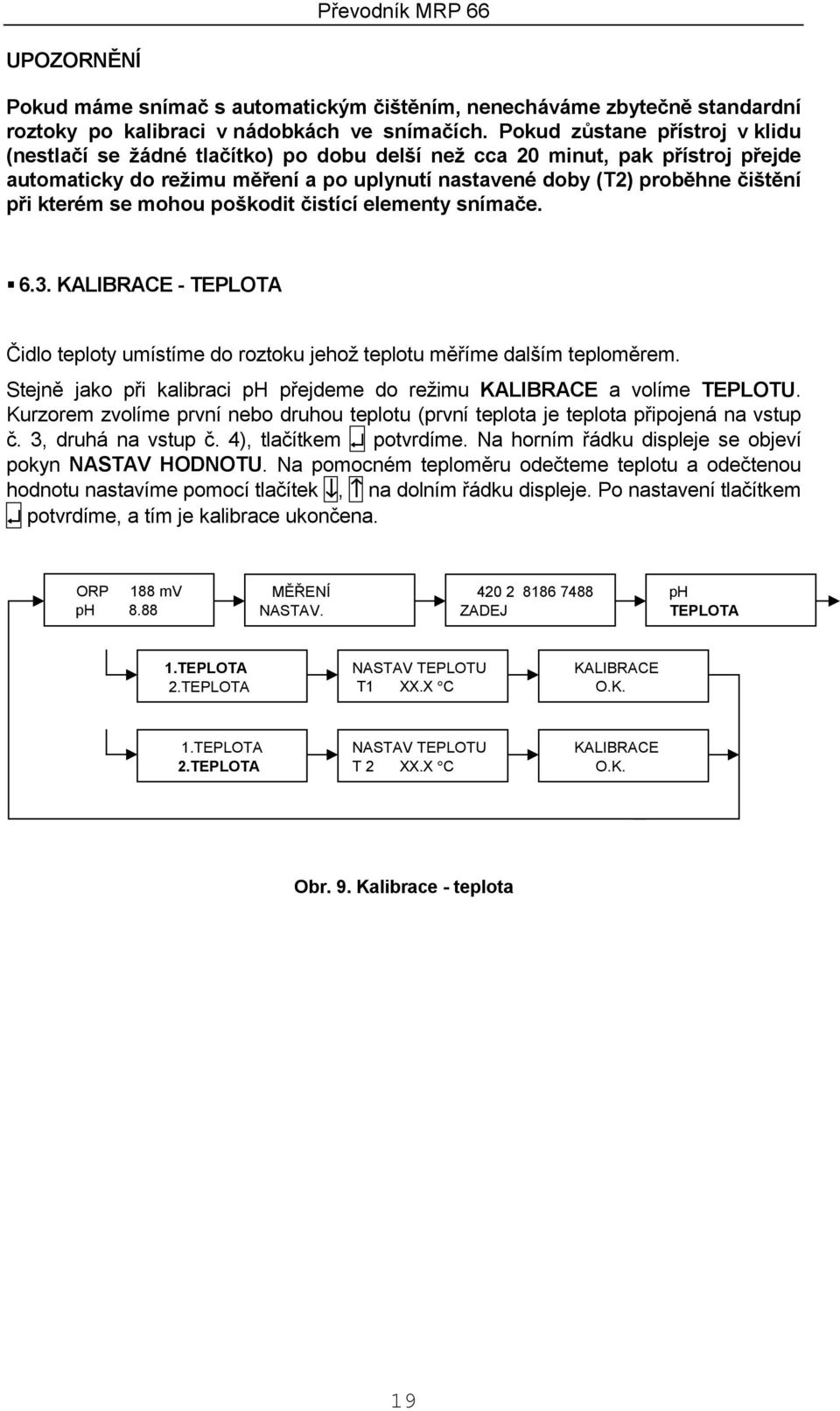 kterém se mohou poškodit čistící elementy snímače.! 6.3. KALIBRACE - TEPLOTA Čidlo teploty umístíme do roztoku jehož teplotu měříme dalším teploměrem.