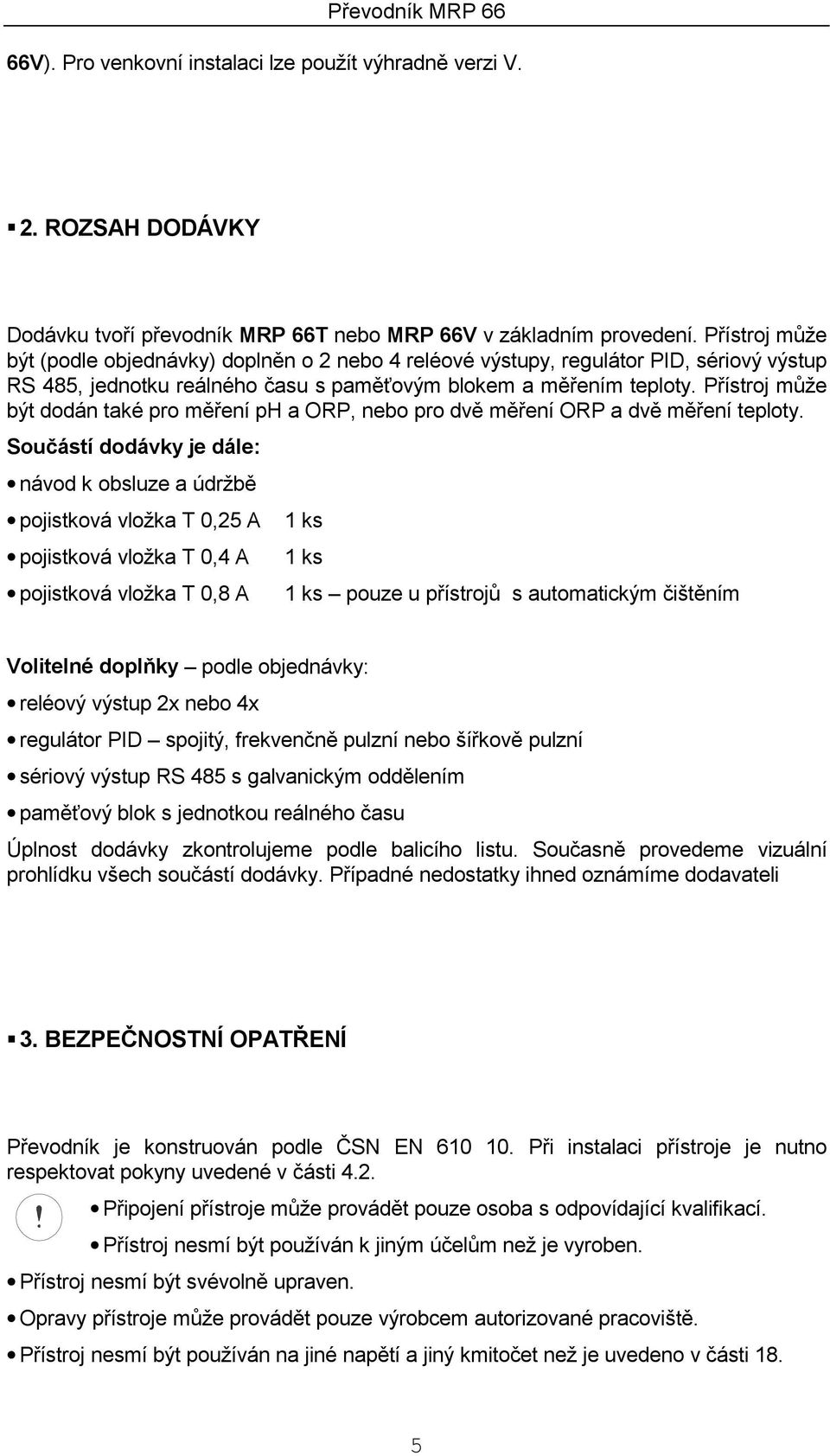 Přístroj může být dodán také pro měření ph a ORP, nebo pro dvě měření ORP a dvě měření teploty.