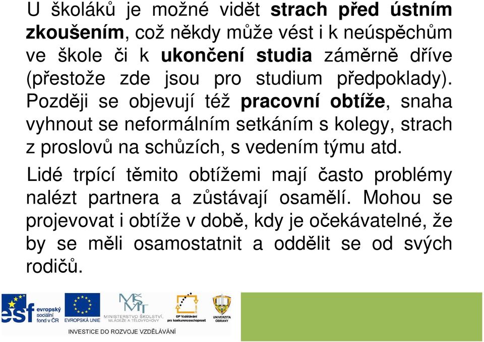 Později se objevují též pracovní obtíže, snaha vyhnout se neformálním setkáním s kolegy, strach z proslovů na schůzích, s vedením