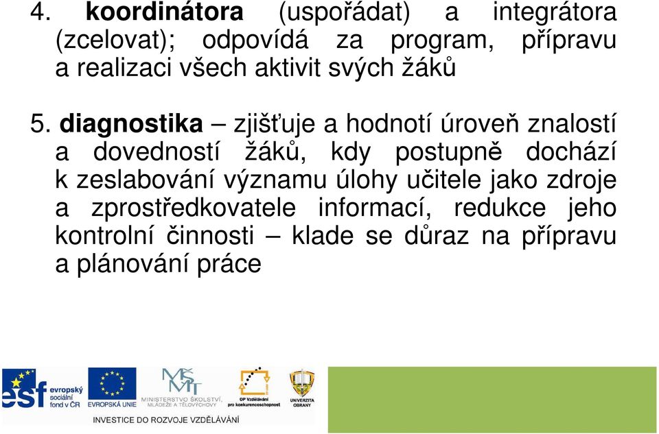 diagnostika zjišťuje a hodnotí úroveň znalostí a dovedností žáků, kdy postupně dochází k