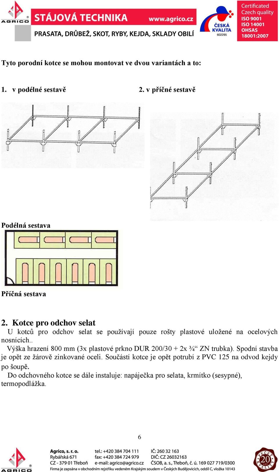 Kotce pro odchov selat U kotců pro odchov selat se používají pouze rošty plastové uložené na ocelových nosnících.