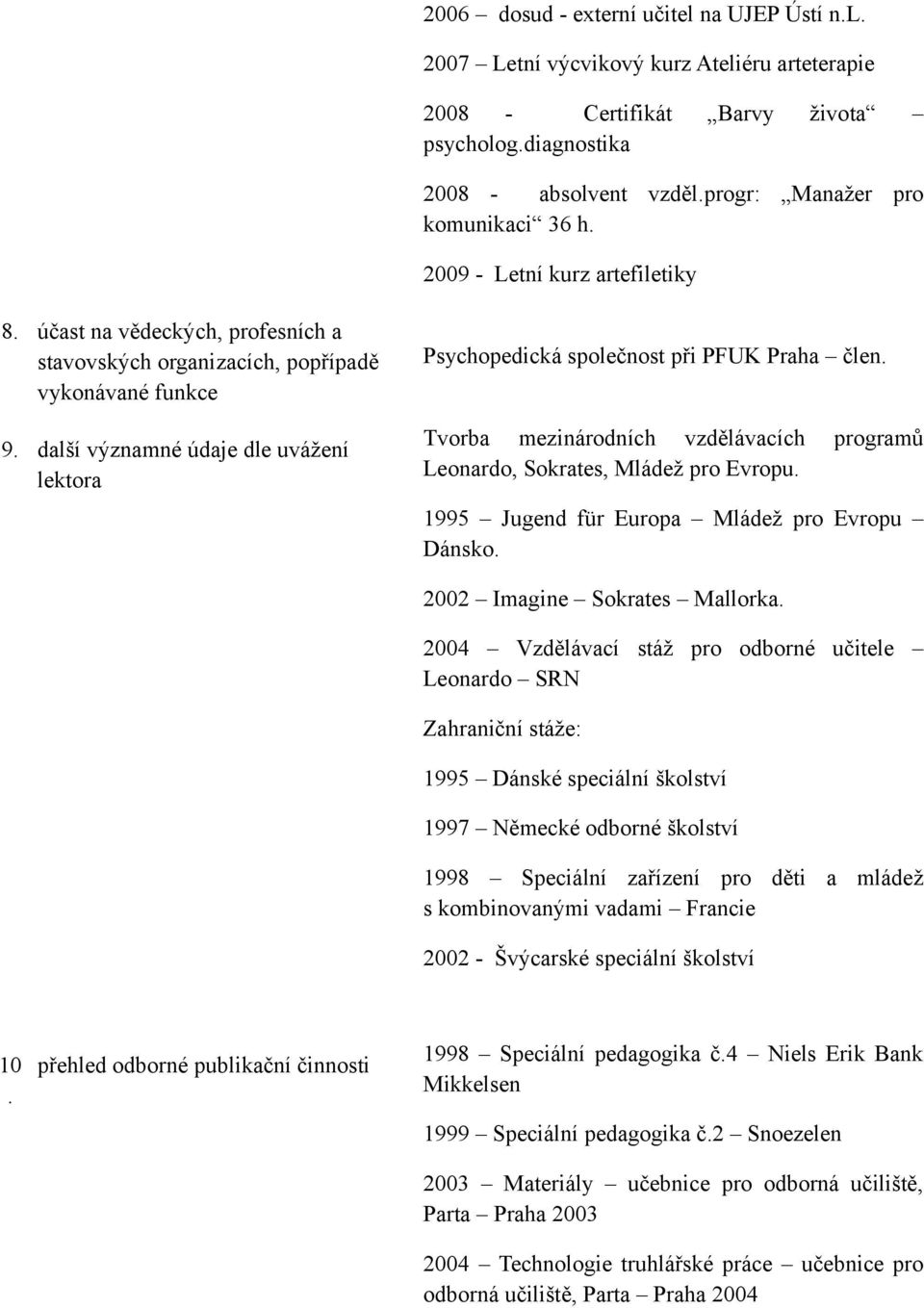 další významné údaje dle uvážení lektora Psychopedická společnost při PFUK Praha člen. Tvorba mezinárodních vzdělávacích programů Leonardo, Sokrates, Mládež pro Evropu.