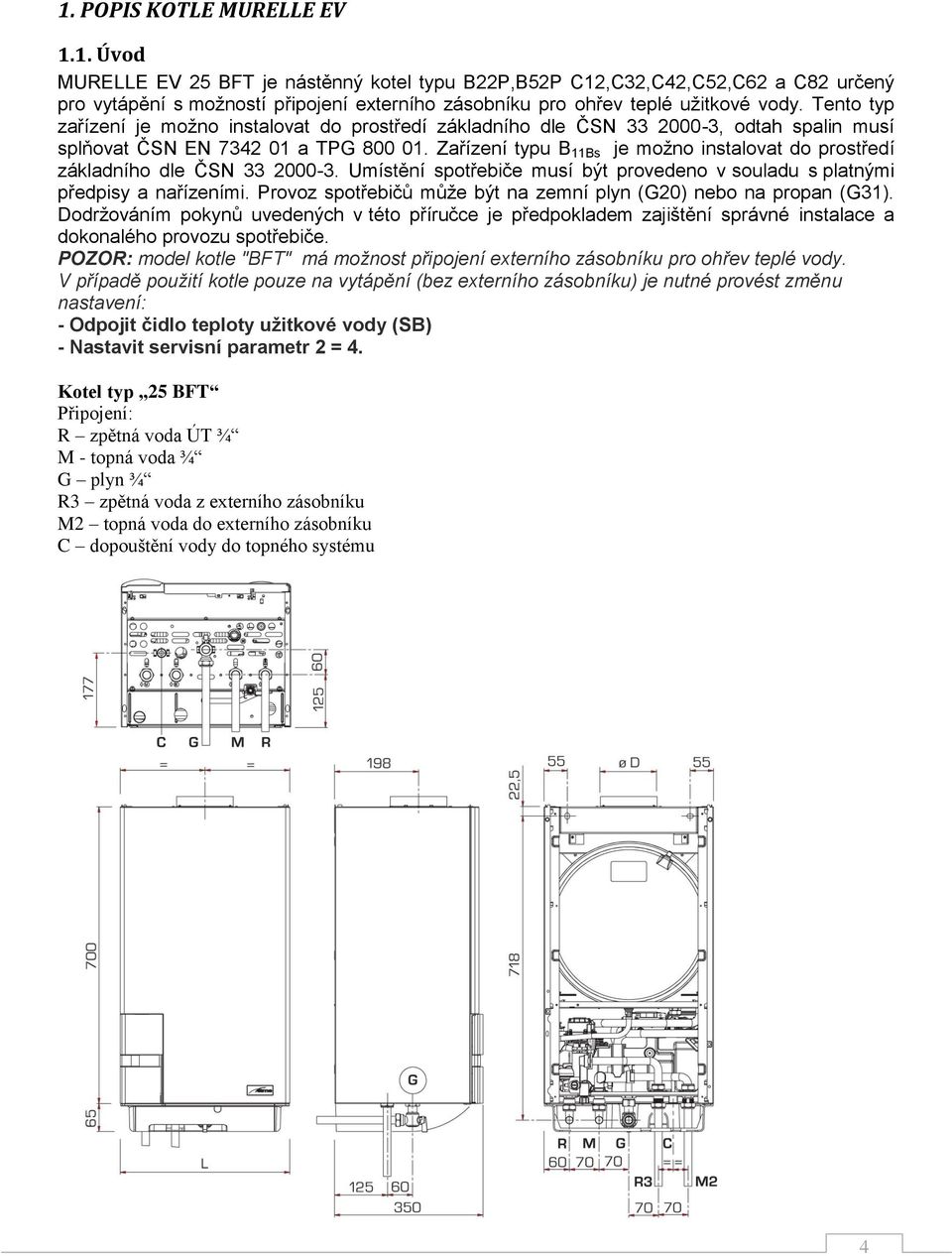 Zařízení typu B 11Bs je možno instalovat do prostředí základního dle ČSN 33 2000-3. Umístění spotřebiče musí být provedeno v souladu s platnými předpisy a nařízeními.