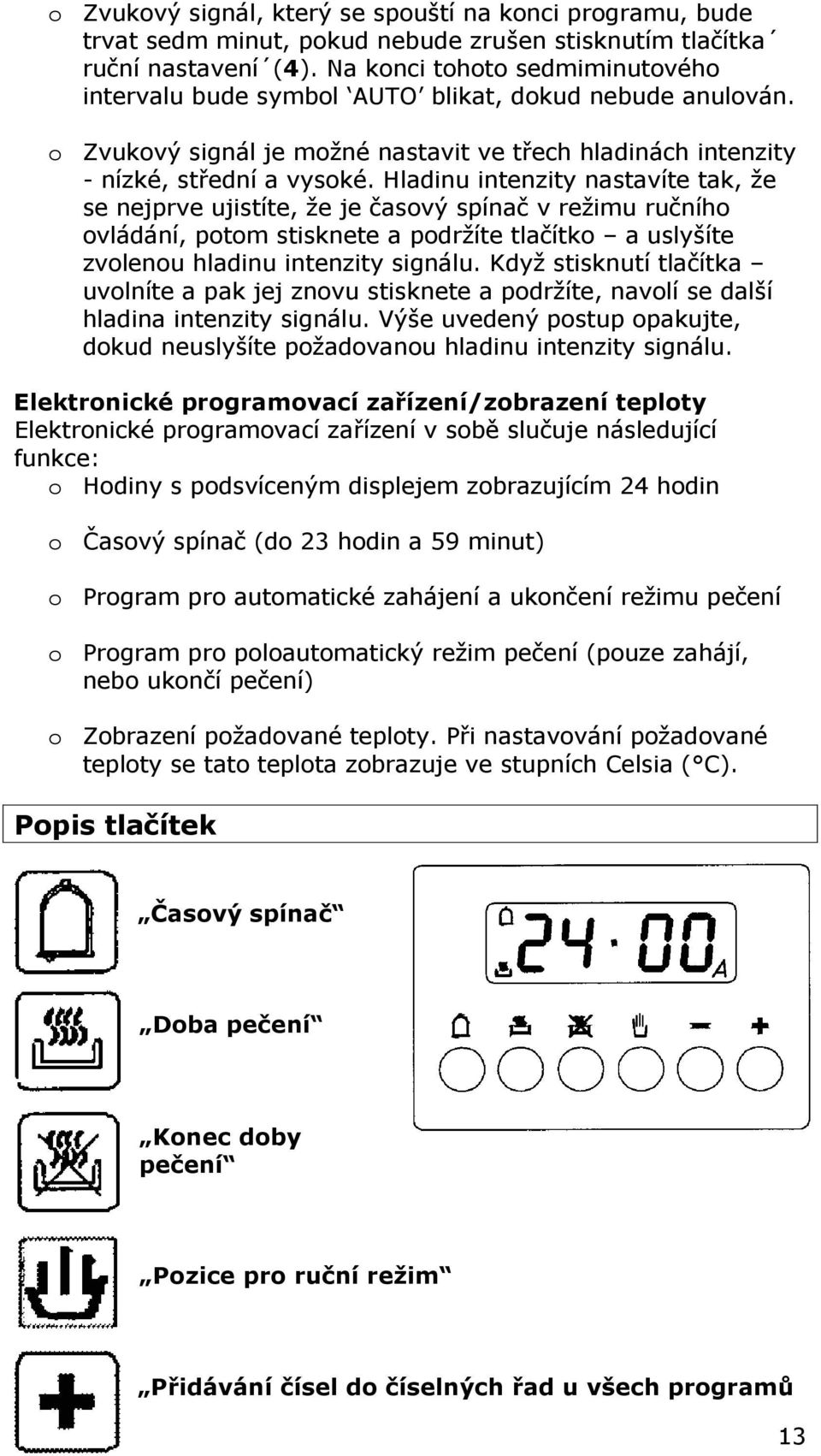 Hladinu intenzity nastavíte tak, že se nejprve ujistíte, že je časový spínač v režimu ručního ovládání, potom stisknete a podržíte tlačítko a uslyšíte zvolenou hladinu intenzity signálu.