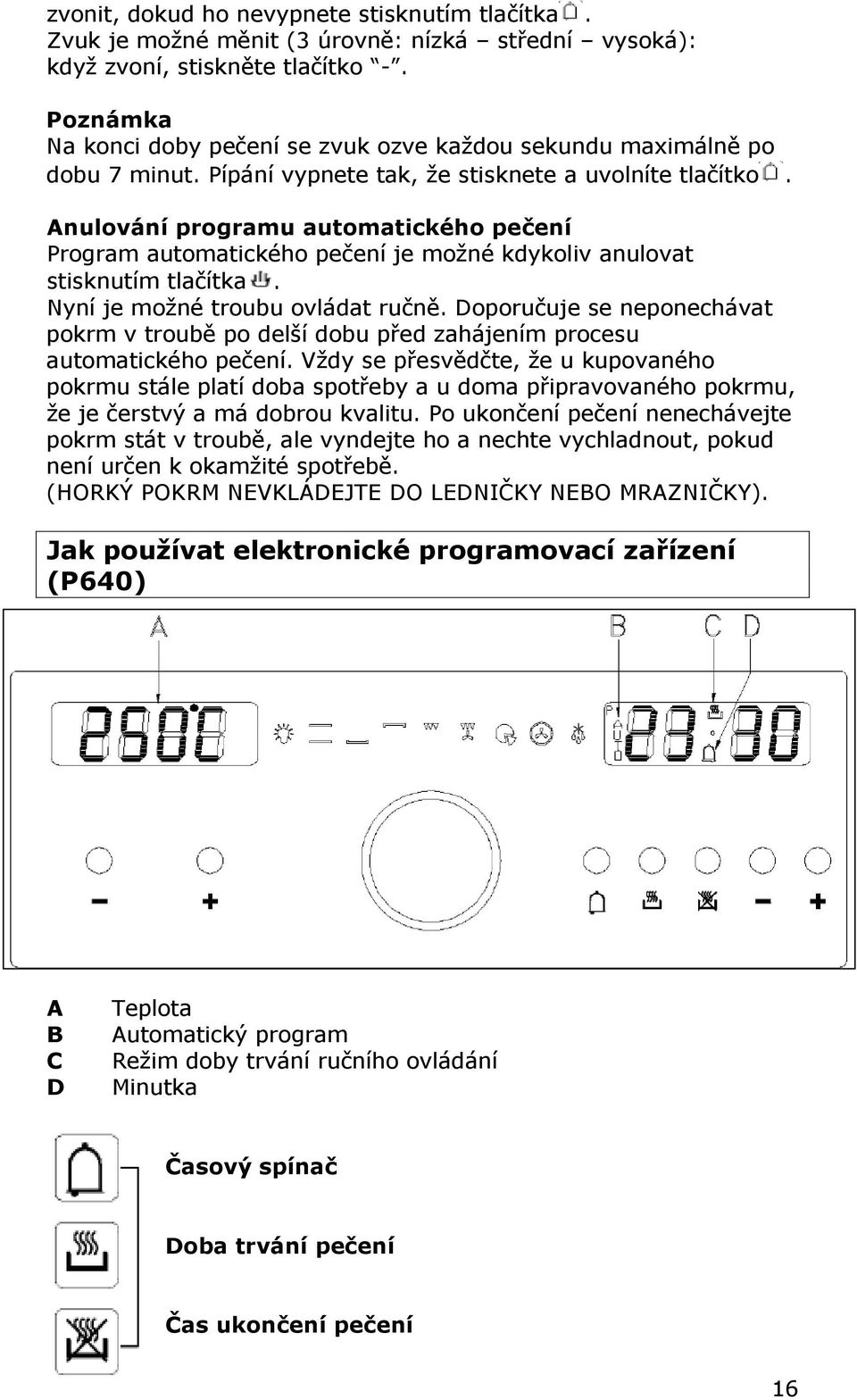 Anulování programu automatického pečení Program automatického pečení je možné kdykoliv anulovat stisknutím tlačítka. Nyní je možné troubu ovládat ručně.