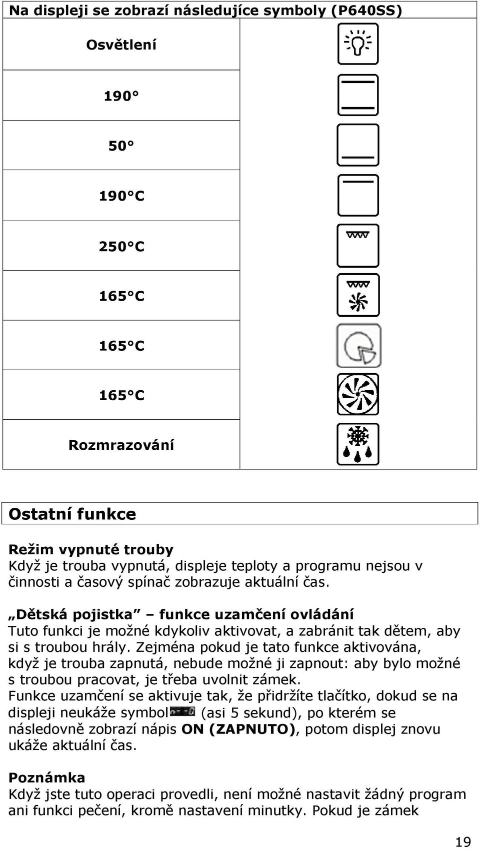 Zejména pokud je tato funkce aktivována, když je trouba zapnutá, nebude možné ji zapnout: aby bylo možné s troubou pracovat, je třeba uvolnit zámek.