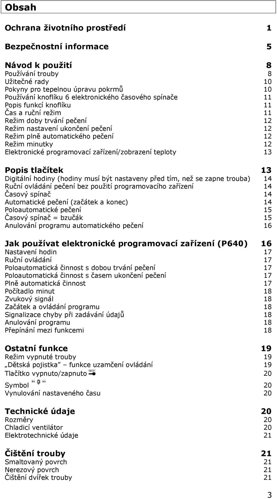 zařízení/zobrazení teploty 13 Popis tlačítek 13 Digitální hodiny (hodiny musí být nastaveny před tím, než se zapne trouba) 14 Ruční ovládání pečení bez použití programovacího zařízení 14 Časový