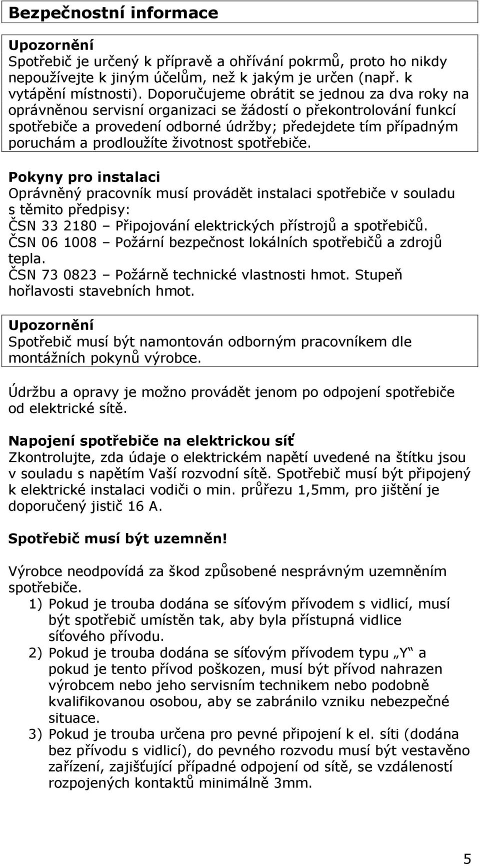 životnost spotřebiče. Pokyny pro instalaci Oprávněný pracovník musí provádět instalaci spotřebiče v souladu s těmito předpisy: ČSN 33 2180 Připojování elektrických přístrojů a spotřebičů.