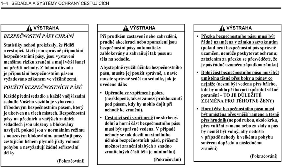 POUŽITÍ BEZPEČNOSTNÍCH PÁSŮ Každé přední sedadlo a každé vnější zadní sedadlo Vašeho vozidla je vybaveno tříbodovým bezpečnostním pásem, který je ukotven na třech místech.