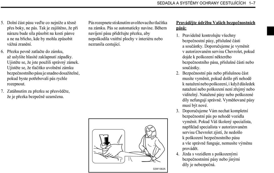 Ujistěte se, že jste použili správný zámek. Ujistěte se, že tlačítko uvolnění zámku bezpečnostního pásu je snadno dosažitelné, pokud byste potřebovali pás rychle rozepnout. 7.