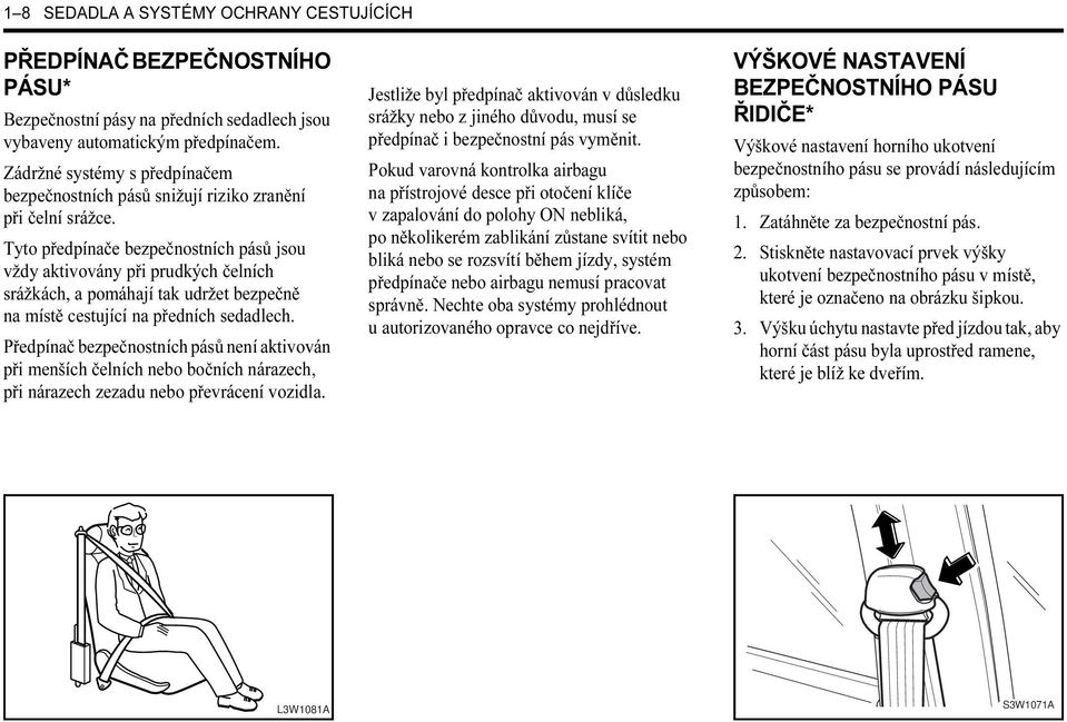 Tyto předpínače bezpečnostních pásů jsou vždy aktivovány při prudkých čelních srážkách, a pomáhají tak udržet bezpečně na místě cestující na předních sedadlech.