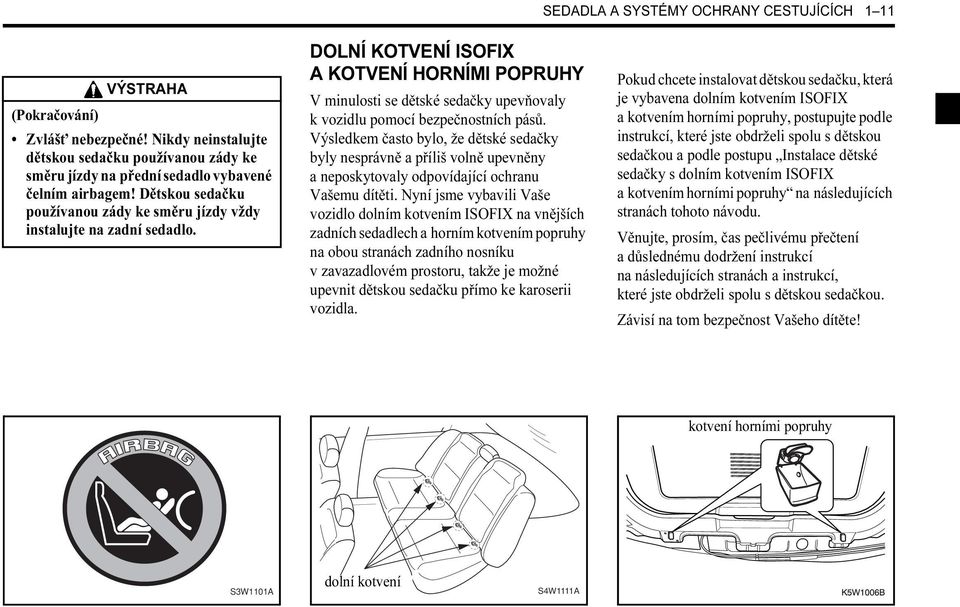 DOLNÍ KOTVENÍ ISOFIX A KOTVENÍ HORNÍMI POPRUHY V minulosti se dětské sedačky upevňovaly k vozidlu pomocí bezpečnostních pásů.