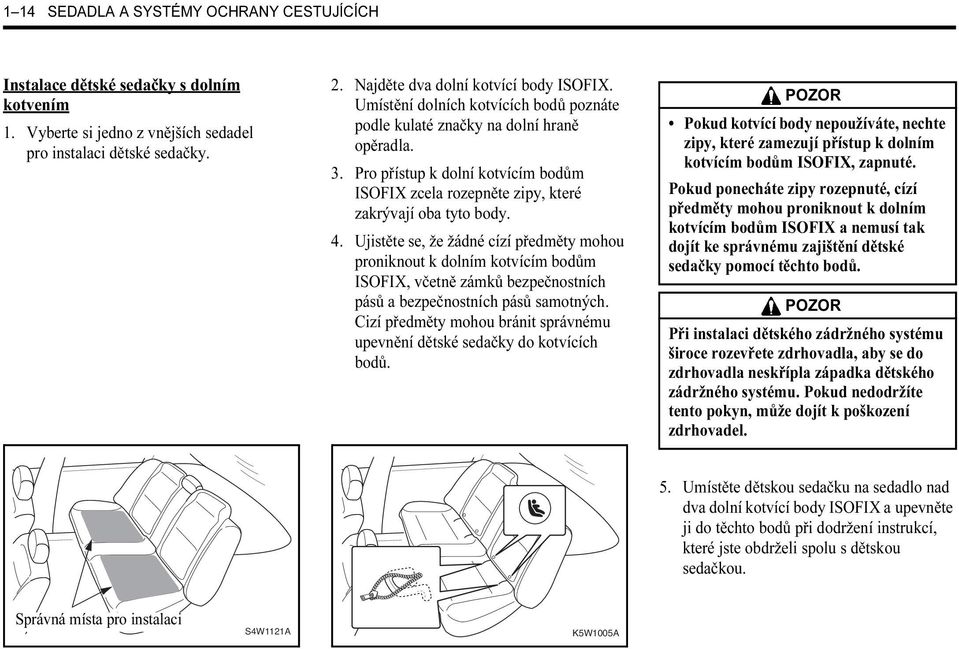 Ujistěte se, že žádné cízí předměty mohou proniknout k dolním kotvícím bodům ISOFIX, včetně zámků bezpečnostních pásů a bezpečnostních pásů samotných.