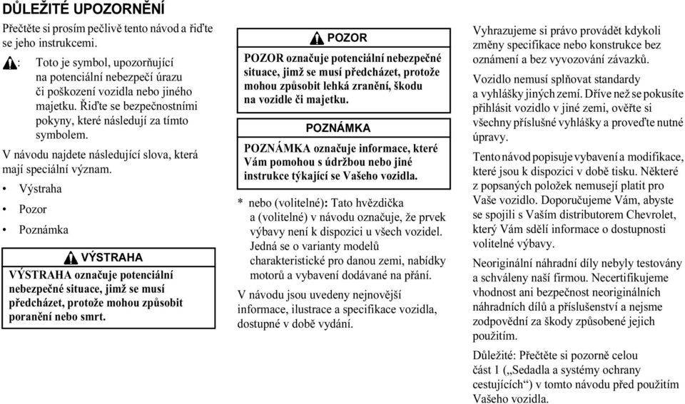 Výstraha Pozor Poznámka označuje potenciální nebezpečné situace, jimž se musí předcházet, protože mohou způsobit poranění nebo smrt.