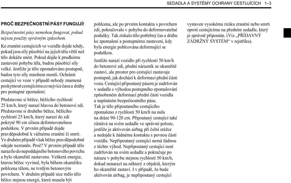 Jestliže je tělo zpomalováno postupně, budou tyto síly mnohem menší. Ochránit cestující ve voze v případě nehody znamená poskytnout cestujícímu co nejvíce času a dráhy pro postupné zpomalení.