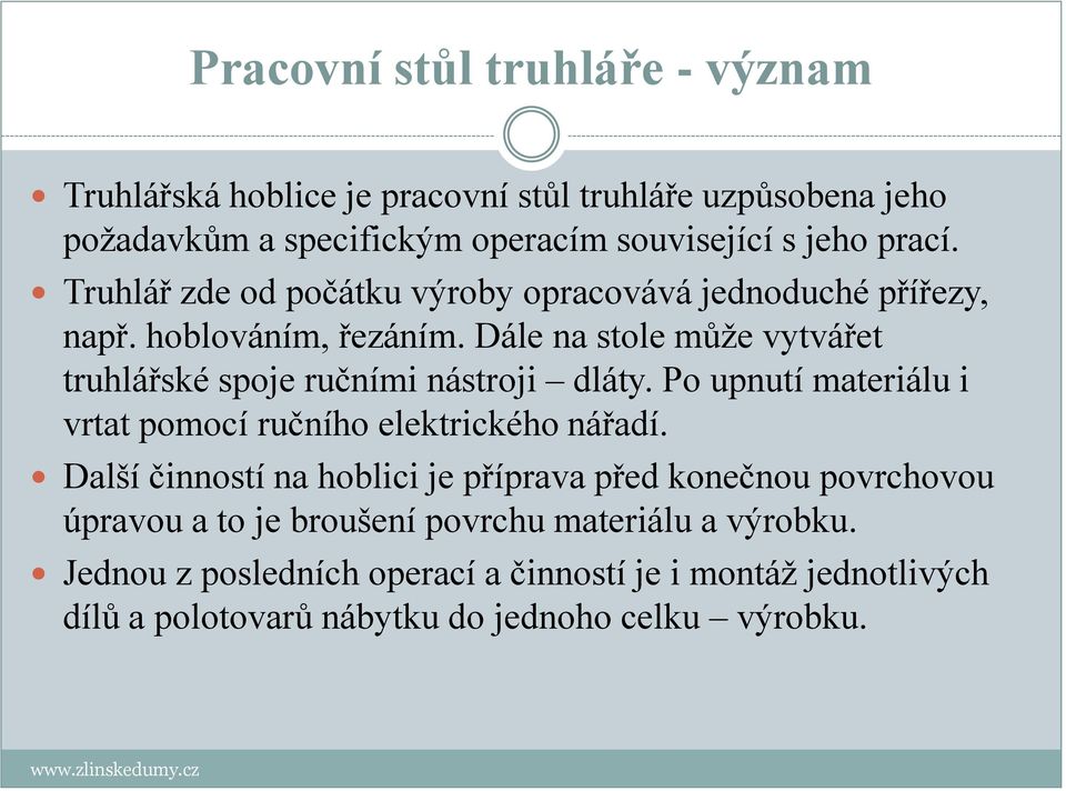 Dále na stole může vytvářet truhlářské spoje ručními nástroji dláty. Po upnutí materiálu i vrtat pomocí ručního elektrického nářadí.