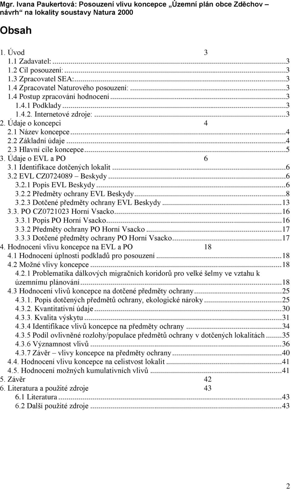 ..6 3.2.2 Předměty ochrany EVL Beskydy...8 3.2.3 Dotčené předměty ochrany EVL Beskydy... 13 3.3. PO CZ0721023 Horní Vsacko... 16 3.3.1 Popis PO Horní Vsacko... 16 3.3.2 Předměty ochrany PO Horní Vsacko.