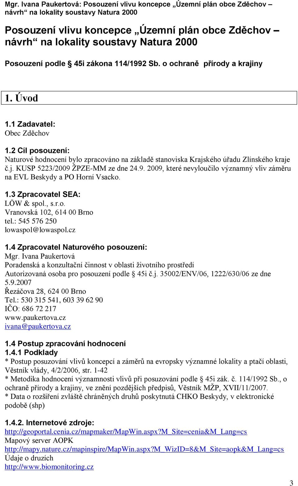 ŽPZE-MM ze dne 24.9. 2009, které nevyloučilo významný vliv záměru na EVL Beskydy a PO Horní Vsacko. 1.3 Zpracovatel SEA: LÖW & spol., s.r.o. Vranovská 102, 614 00 Brno tel.