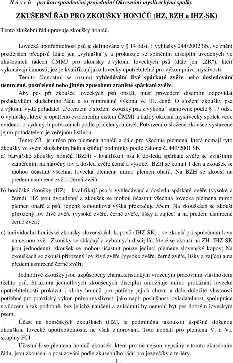 , ve znění pozdějších předpisů (dále jen vyhláška ), a prokazuje se splněním disciplín uvedených ve zkušebních řádech ČMMJ pro zkoušky z výkonu loveckých psů (dále jen ZŘ ), kteří vykonávají