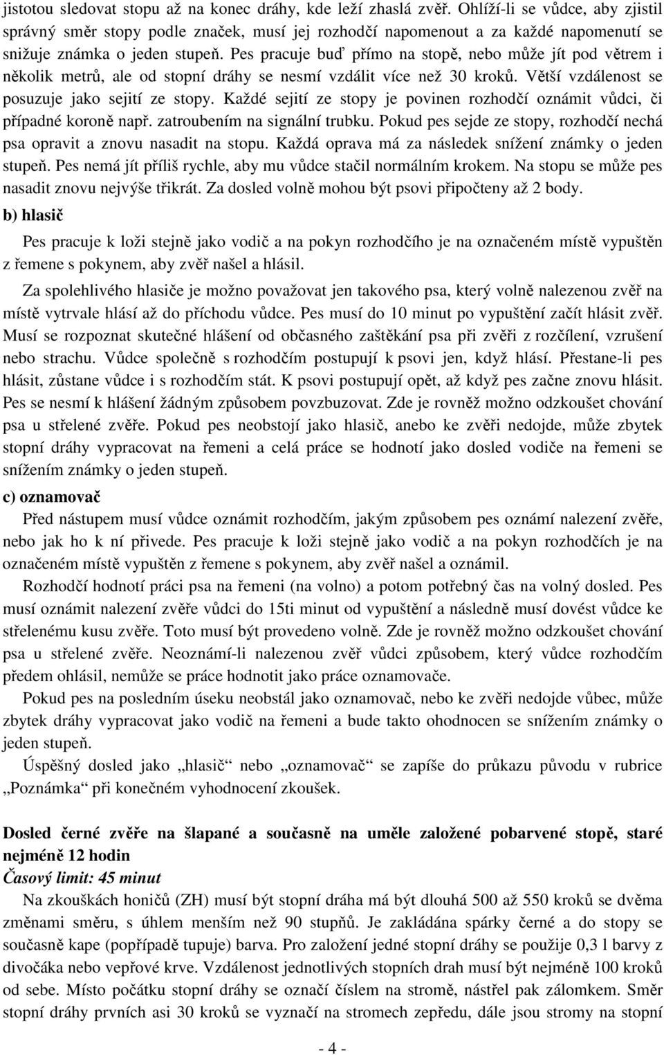 Pes pracuje buď přímo na stopě, nebo může jít pod větrem i několik metrů, ale od stopní dráhy se nesmí vzdálit více než 0 kroků. Větší vzdálenost se posuzuje jako sejití ze stopy.