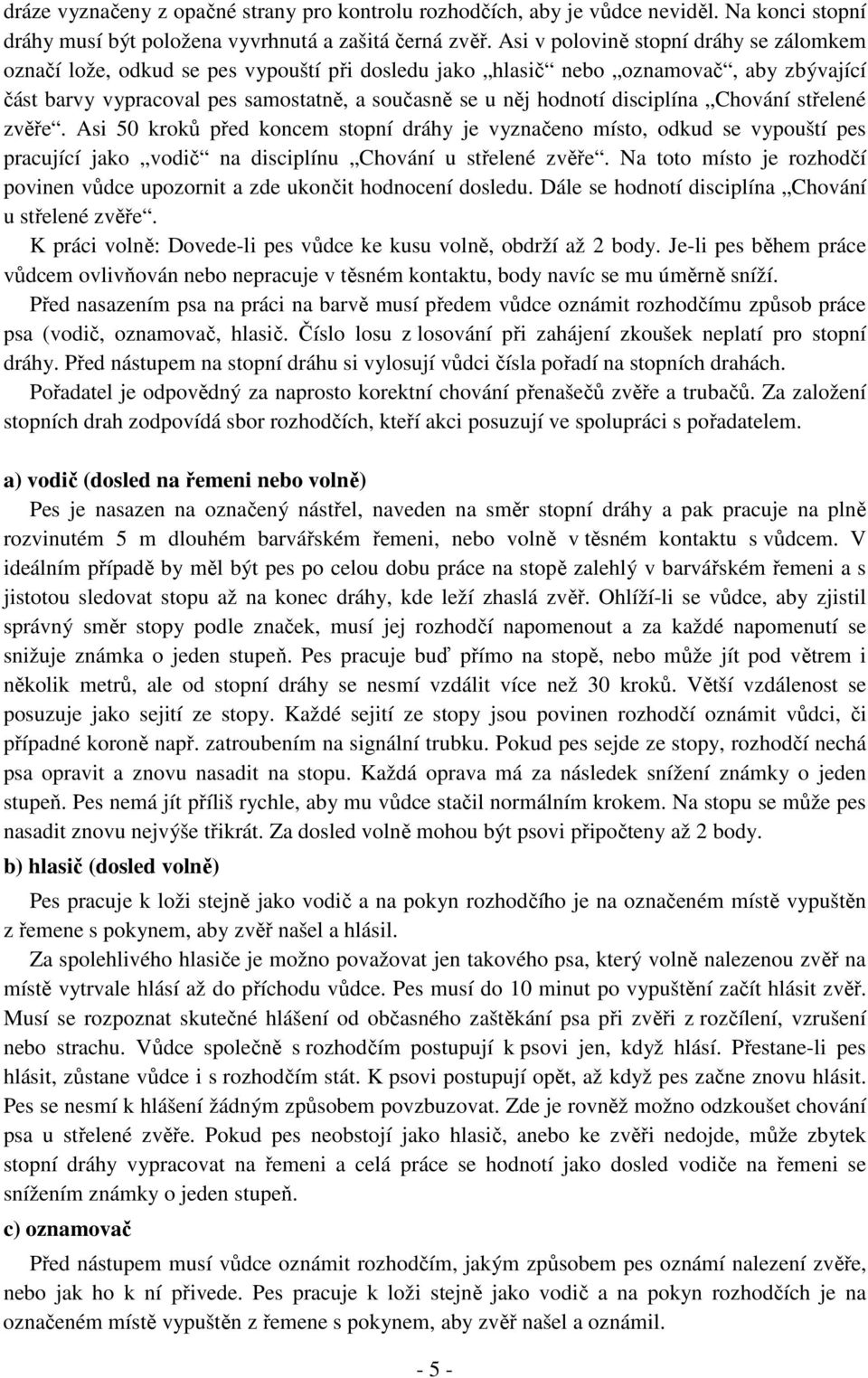 disciplína Chování střelené zvěře. Asi 50 kroků před koncem stopní dráhy je vyznačeno místo, odkud se vypouští pes pracující jako vodič na disciplínu Chování u střelené zvěře.