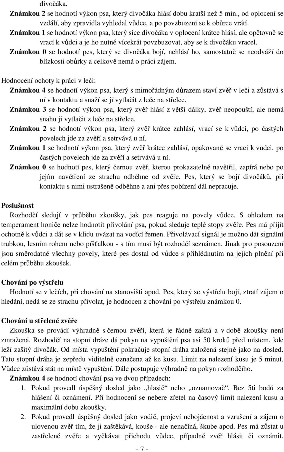 Známkou 0 se hodnotí pes, který se divočáka bojí, nehlásí ho, samostatně se neodváží do blízkosti obůrky a celkově nemá o práci zájem.