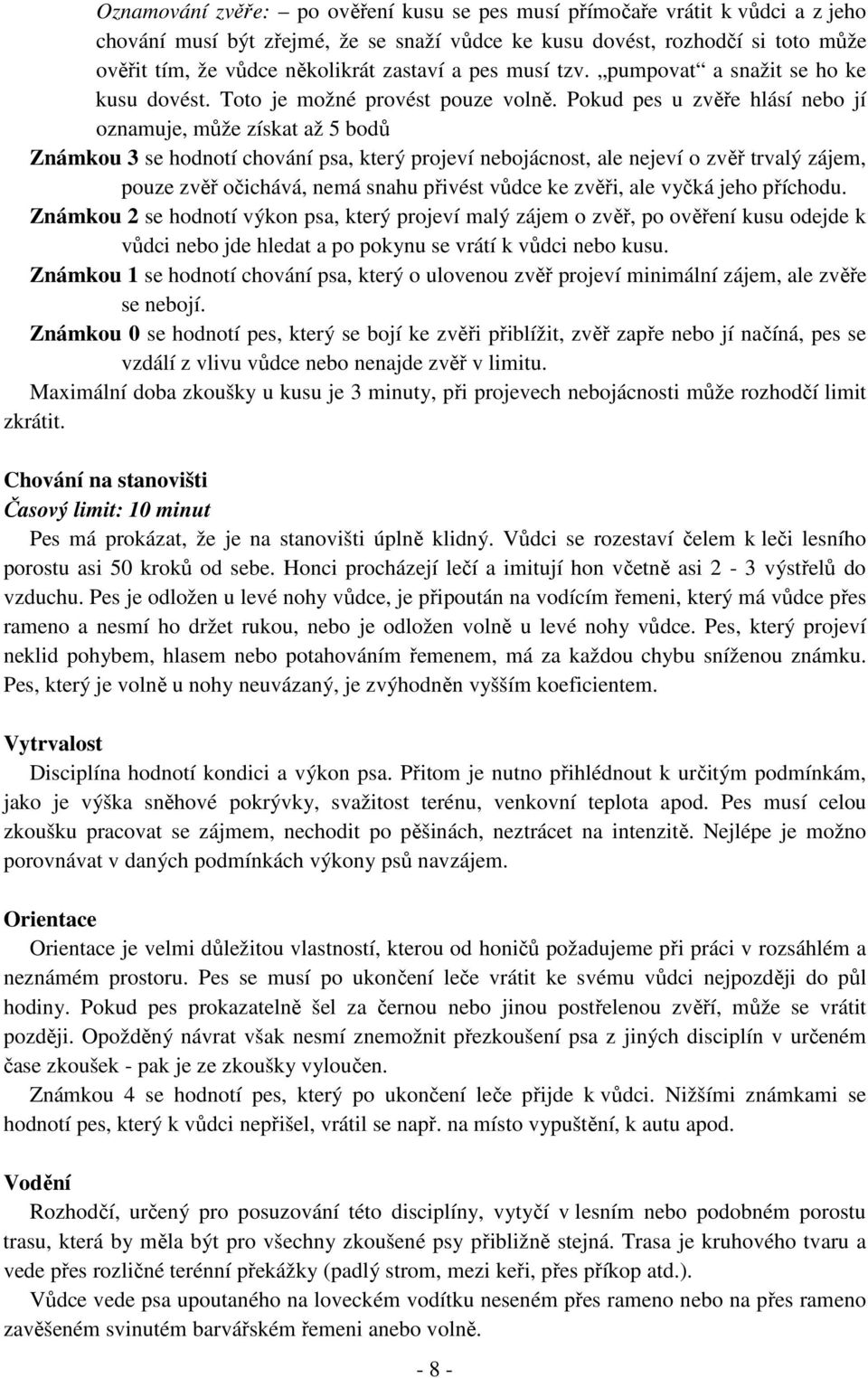 Pokud pes u zvěře hlásí nebo jí oznamuje, může získat až 5 bodů Známkou se hodnotí chování psa, který projeví nebojácnost, ale nejeví o zvěř trvalý zájem, pouze zvěř očichává, nemá snahu přivést