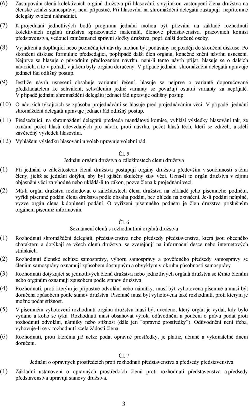 (7) K projednání jednotlivých bodů programu jednání mohou být přizváni na základě rozhodnutí kolektivních orgánů družstva zpracovatelé materiálů, členové představenstva, pracovních komisí