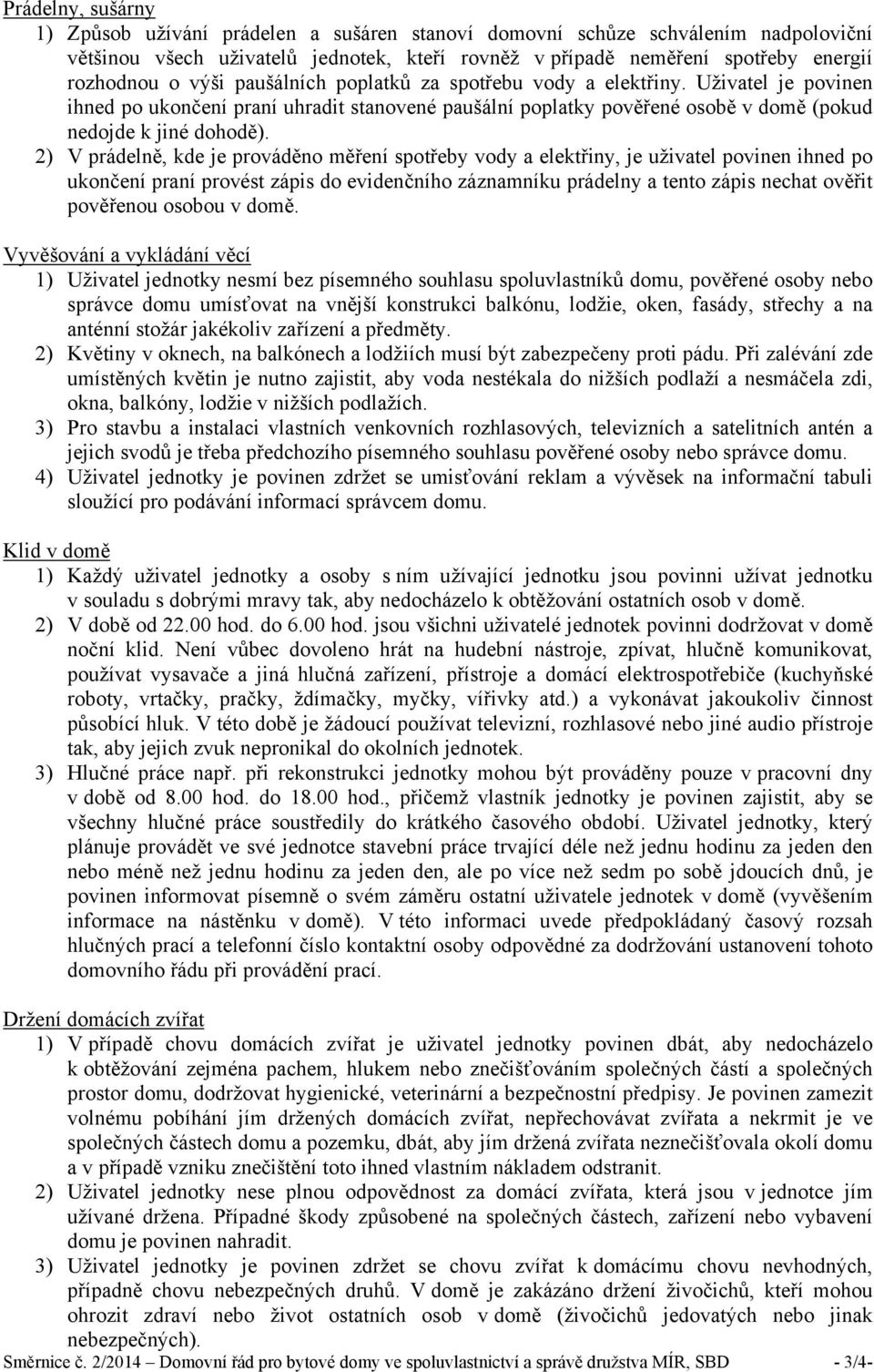 2) V prádelně, kde je prováděno měření spotřeby vody a elektřiny, je uživatel povinen ihned po ukončení praní provést zápis do evidenčního záznamníku prádelny a tento zápis nechat ověřit pověřenou