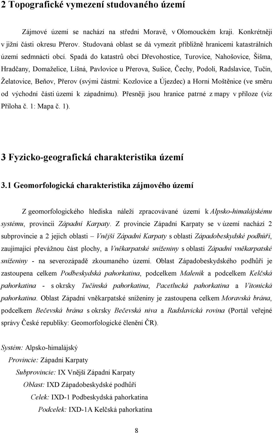 Spadá do katastrů obcí Dřevohostice, Turovice, Nahošovice, Šišma, Hradčany, Domaželice, Líšná, Pavlovice u Přerova, Sušice, Čechy, Podolí, Radslavice, Tučín, Želatovice, Beňov, Přerov (svými částmi: