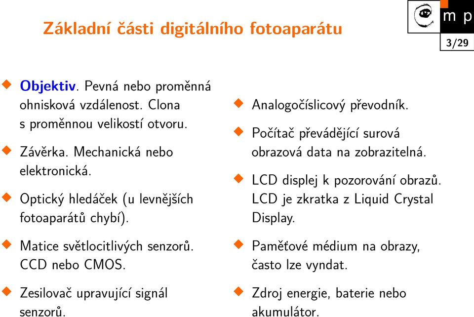 Zesilovač upravující signál senzorů. Analogočíslicový převodník. Počítač převádějící surová obrazová data na zobrazitelná.