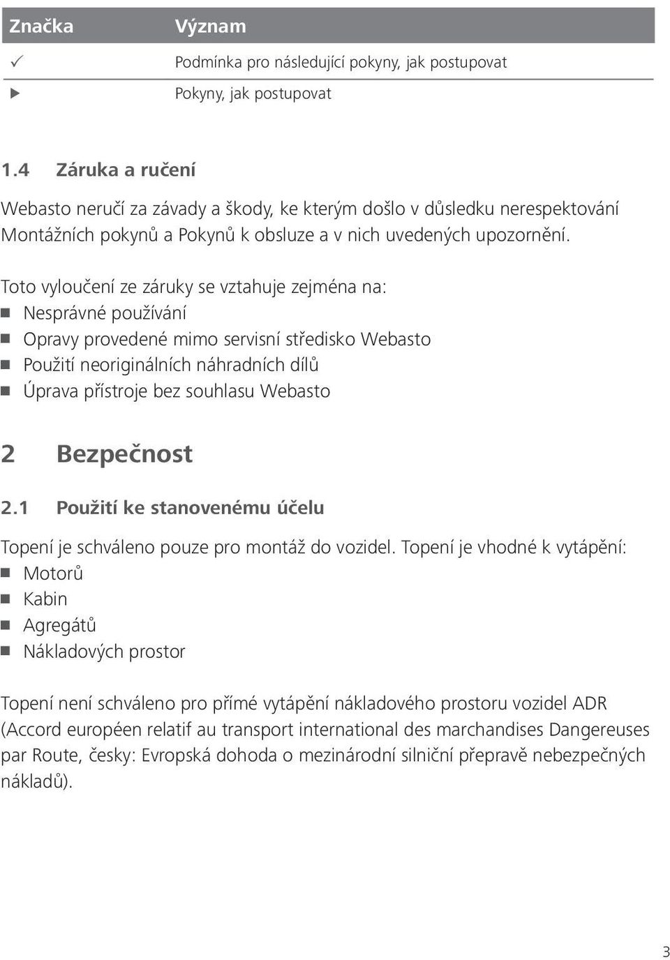 Toto vyloučení ze záruky se vztahuje zejména na: Nesprávné používání Opravy provedené mimo servisní středisko Webasto Použití neoriginálních náhradních dílů Úprava přístroje bez souhlasu Webasto 2