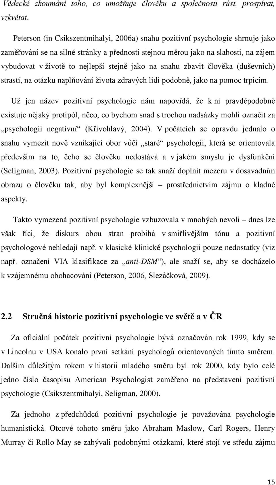 stejně jako na snahu zbavit člověka (duševních) strastí, na otázku naplňování života zdravých lidí podobně, jako na pomoc trpícím.