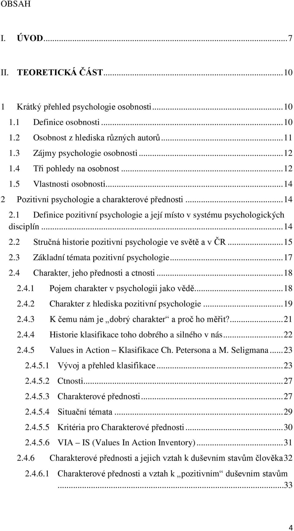 .. 14 2.2 Stručná historie pozitivní psychologie ve světě a v ČR... 15 2.3 Základní témata pozitivní psychologie... 17 2.4 Charakter, jeho přednosti a ctnosti... 18 2.4.1 Pojem charakter v psychologii jako vědě.