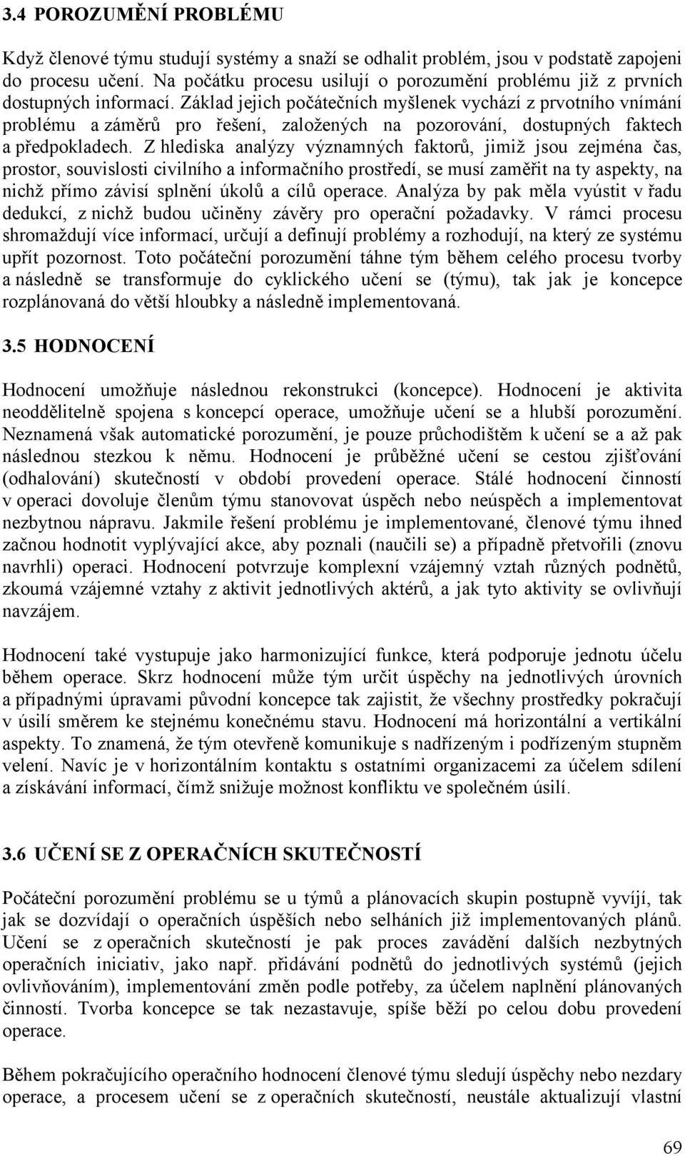 Základ jejich počátečních myšlenek vychází z prvotního vnímání problému a záměrů pro řešení, založených na pozorování, dostupných faktech a předpokladech.