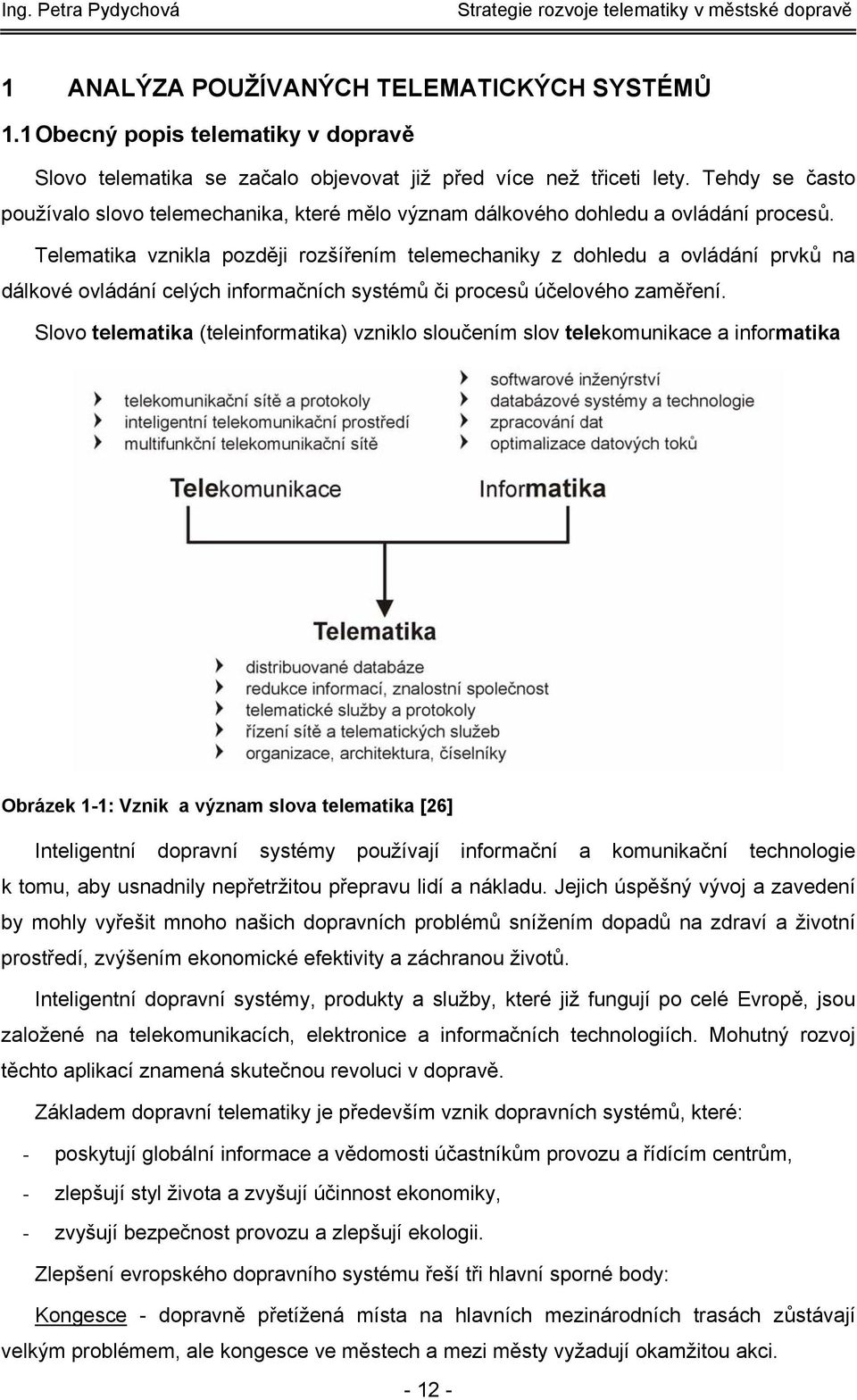 Telematika vznikla později rozšířením telemechaniky z dohledu a ovládání prvků na dálkové ovládání celých informačních systémů či procesů účelového zaměření.