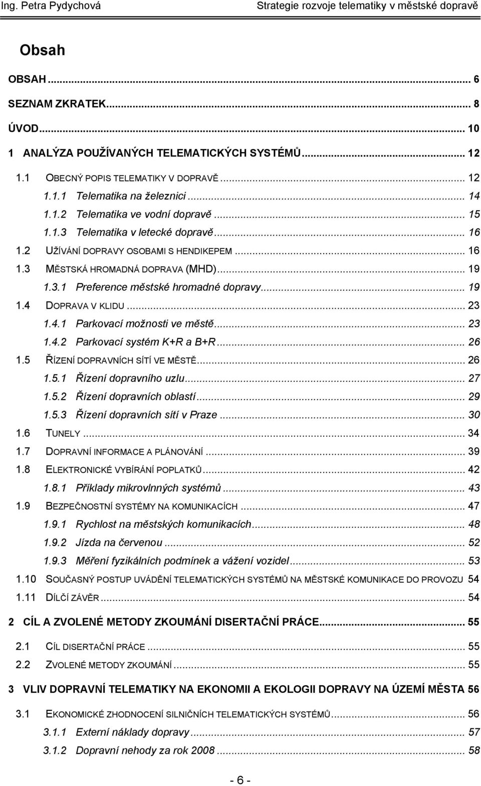 .. 23 1.4.1 Parkovací možnosti ve městě... 23 1.4.2 Parkovací systém K+R a B+R... 26 1.5 ŘÍZENÍ DOPRAVNÍCH SÍTÍ VE MĚSTĚ... 26 1.5.1 Řízení dopravního uzlu... 27 1.5.2 Řízení dopravních oblastí... 29 1.