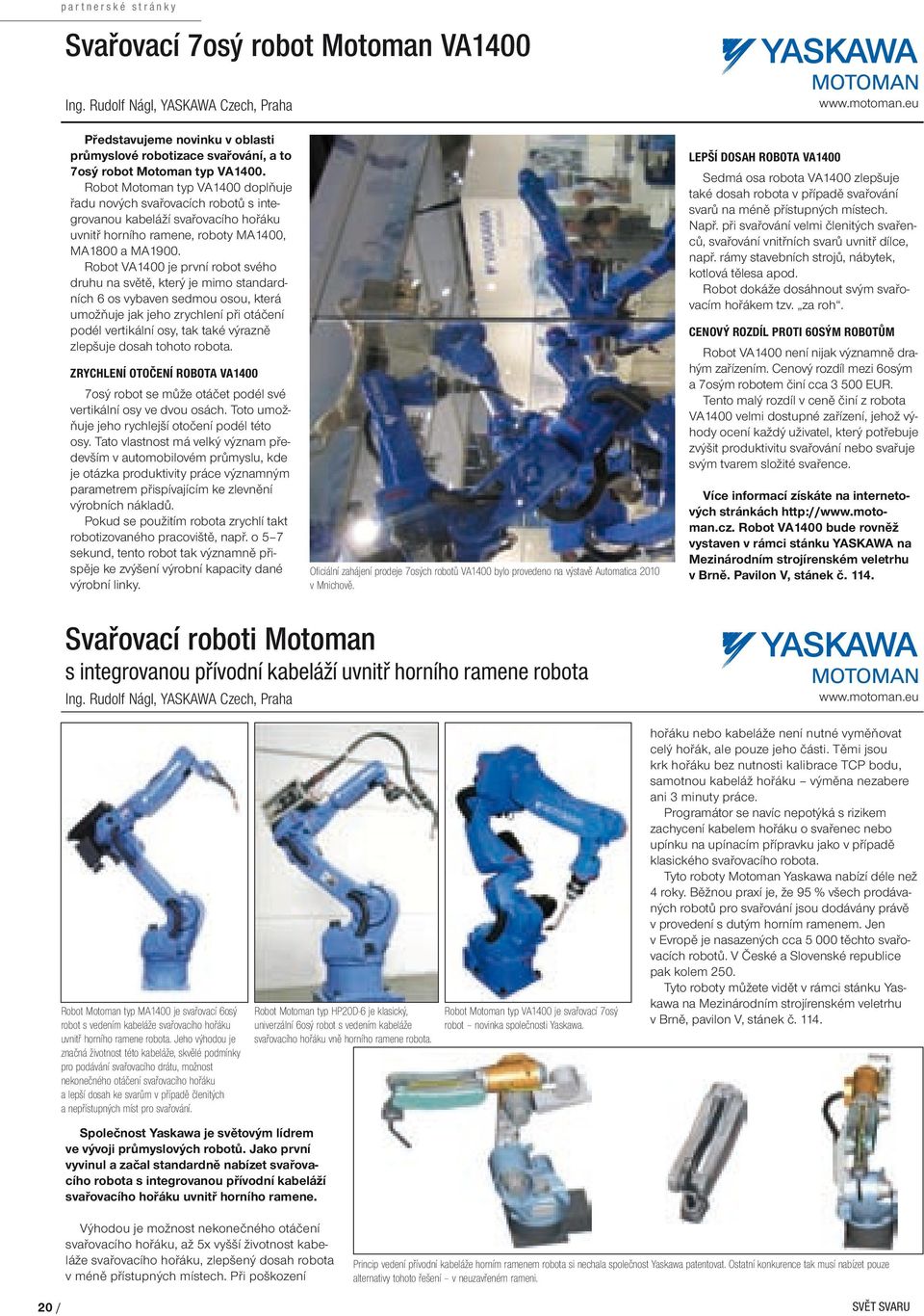 Robot VA1400 je první robot svého druhu na světě, který je mimo standardních 6 os vybaven sedmou osou, která umožňuje jak jeho zrychlení při otáčení podél vertikální osy, tak také výrazně zlepšuje
