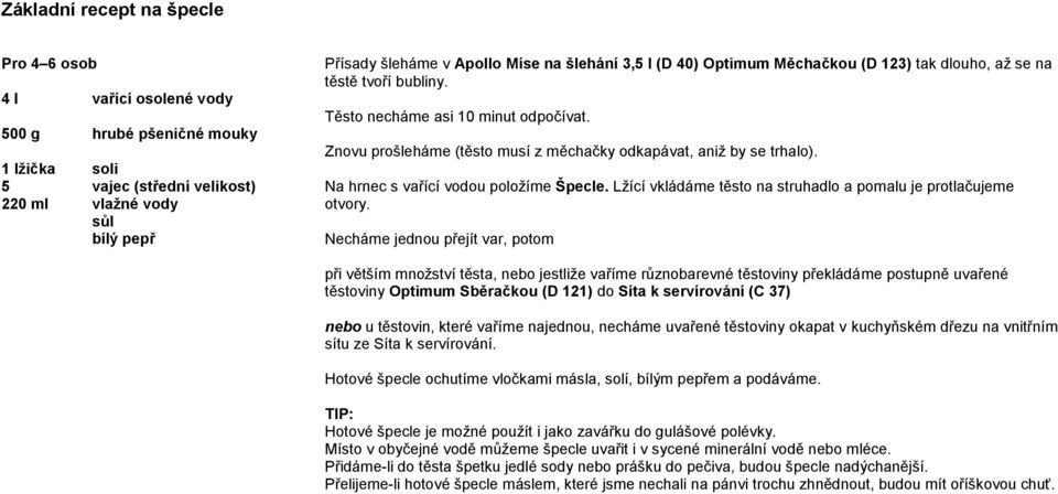 Na hrnec s vařící vodou položíme Špecle. Lžící vkládáme těsto na struhadlo a pomalu je protlačujeme otvory.