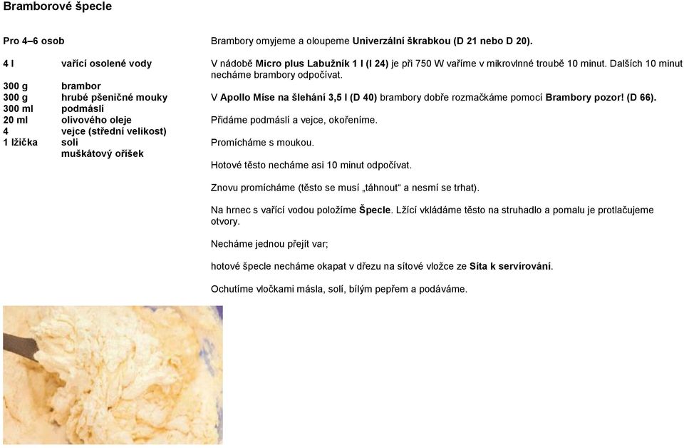 24) je při 750 W vaříme v mikrovlnné troubě 10 minut. Dalších 10 minut necháme brambory odpočívat. V Apollo Míse na šlehání 3,5 l (D 40) brambory dobře rozmačkáme pomocí Brambory pozor! (D 66).