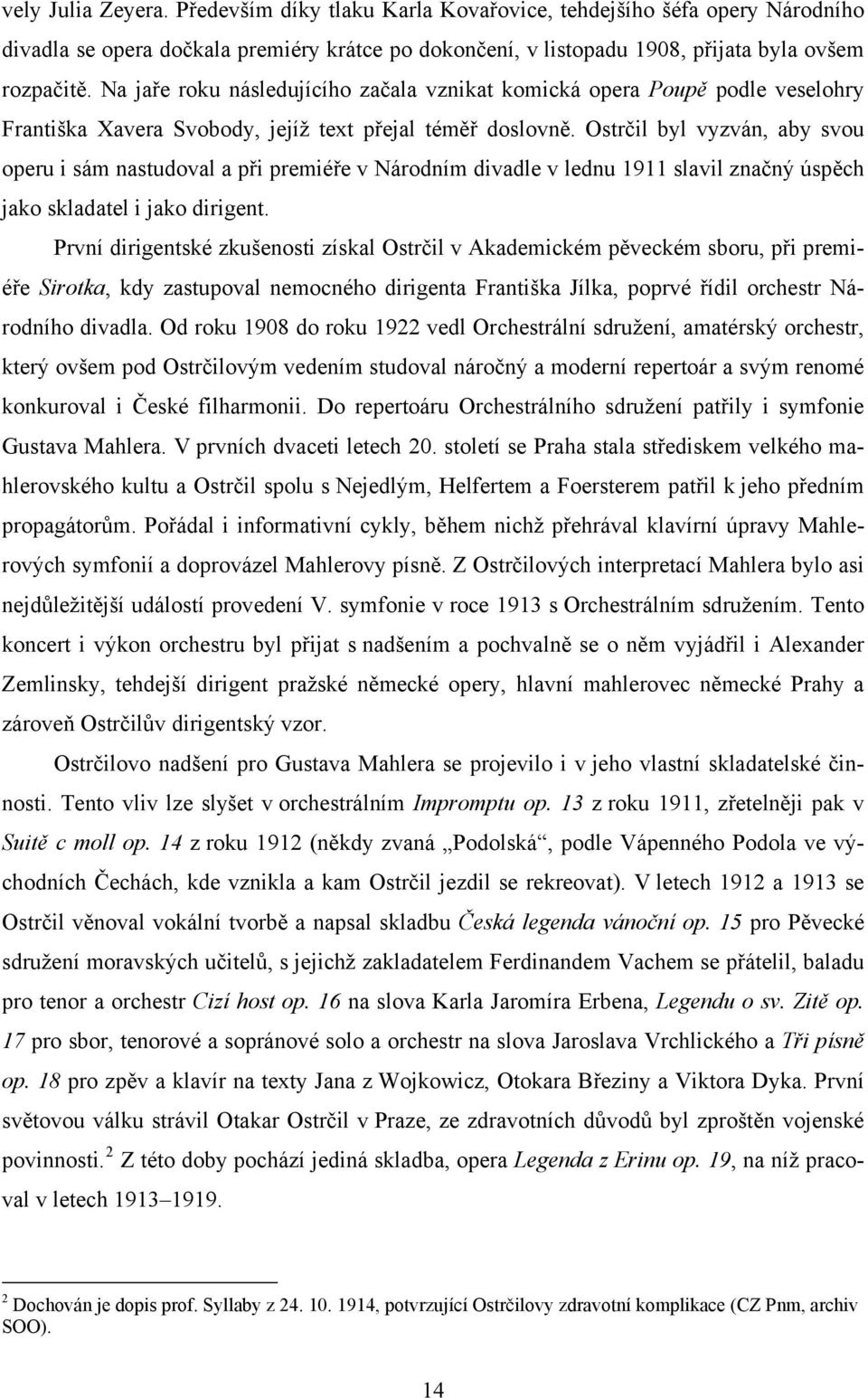 Ostrčil byl vyzván, aby svou operu i sám nastudoval a při premiéře v Národním divadle v lednu 1911 slavil značný úspěch jako skladatel i jako dirigent.