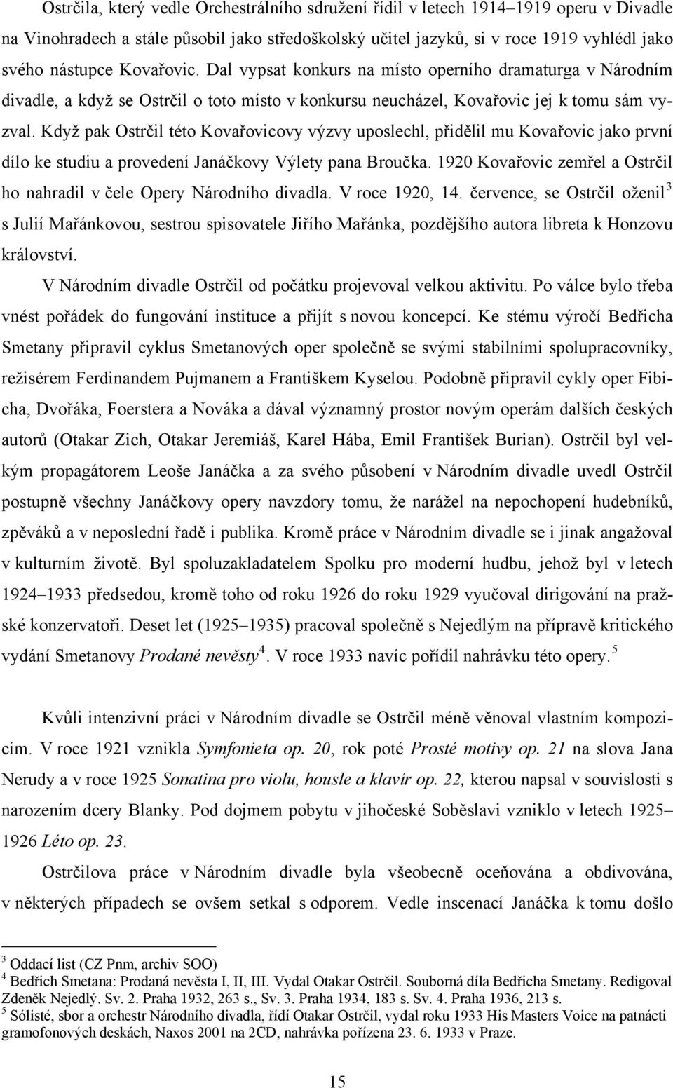 Když pak Ostrčil této Kovařovicovy výzvy uposlechl, přidělil mu Kovařovic jako první dílo ke studiu a provedení Janáčkovy Výlety pana Broučka.
