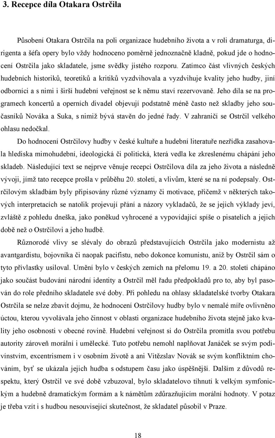 Zatímco část vlivných českých hudebních historiků, teoretiků a kritiků vyzdvihovala a vyzdvihuje kvality jeho hudby, jiní odborníci a s nimi i širší hudební veřejnost se k němu staví rezervovaně.