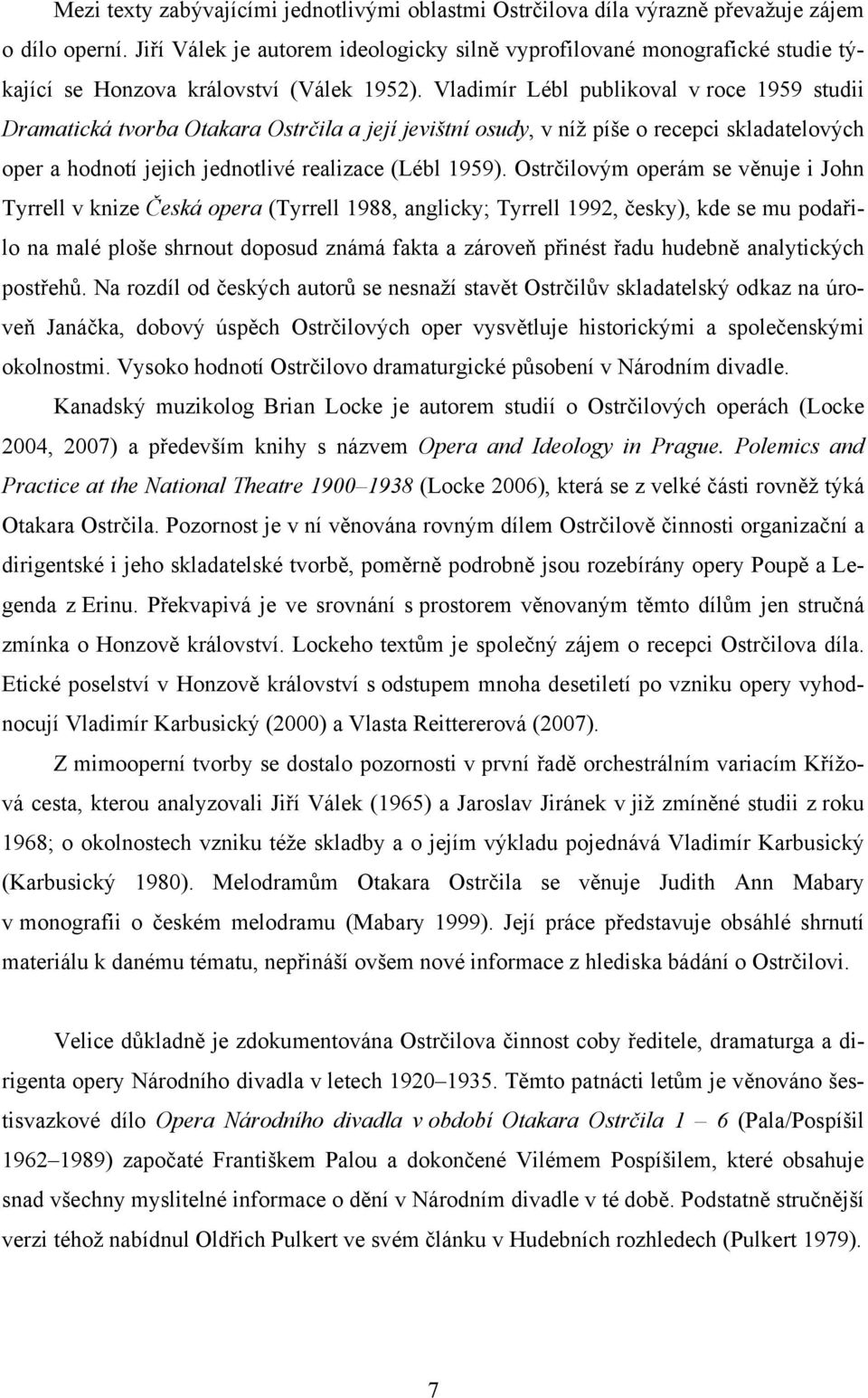 Vladimír Lébl publikoval v roce 1959 studii Dramatická tvorba Otakara Ostrčila a její jevištní osudy, v níž píše o recepci skladatelových oper a hodnotí jejich jednotlivé realizace (Lébl 1959).