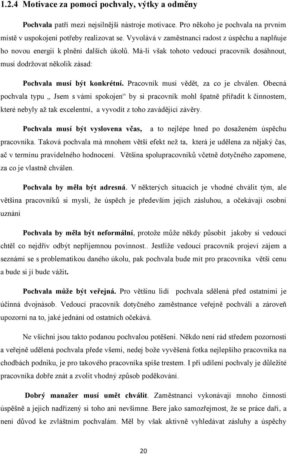 Pracovník musí vědět, za co je chválen. Obecná pochvala typu Jsem s vámi spokojen by si pracovník mohl špatně přiřadit k činnostem, které nebyly až tak excelentní, a vyvodit z toho zavádějící závěry.