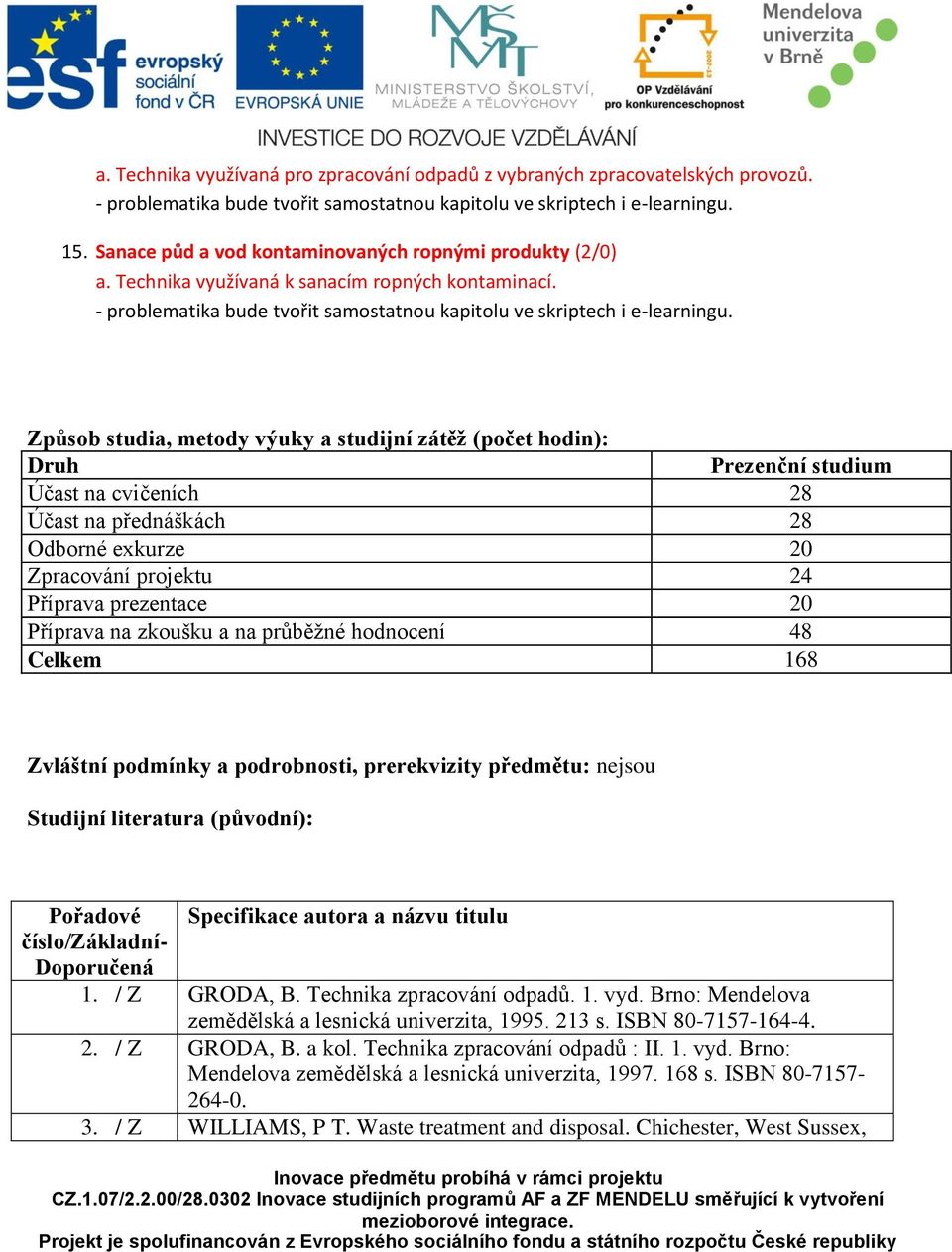 Způsob studia, metody výuky a studijní zátěž (počet hodin): Druh Prezenční studium Účast na cvičeních 28 Účast na přednáškách 28 Odborné exkurze 20 Zpracování projektu 24 Příprava prezentace 20