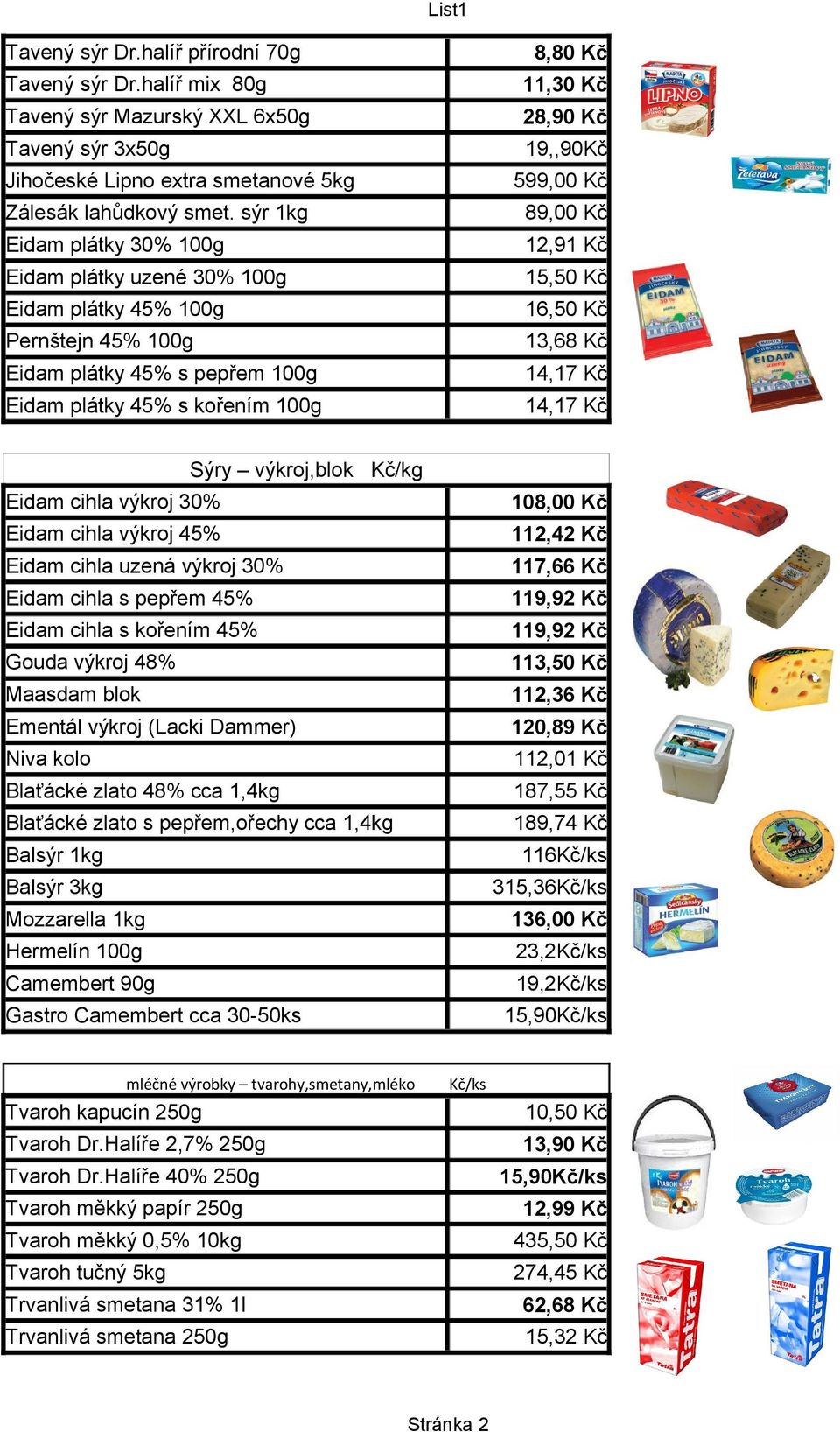 sýr 1kg 89,00 Kč Eidam plátky 30% 100g 12,91 Kč Eidam plátky uzené 30% 100g 15,50 Kč Eidam plátky 45% 100g 16,50 Kč Pernštejn 45% 100g 13,68 Kč Eidam plátky 45% s pepřem 100g 14,17 Kč Eidam plátky