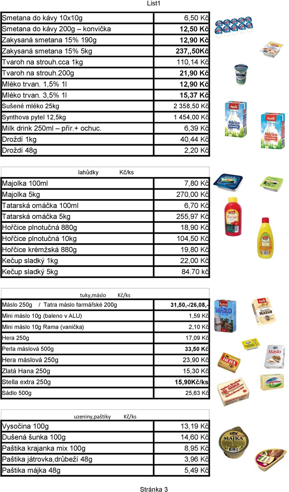 6,39 Kč Droždí 1kg 40,44 Kč Droždí 48g 2,20 Kč lahůdky Majolka 100ml 7,80 Kč Majolka 5kg 270,00 Kč Tatarská omáčka 100ml 6,70 Kč Tatarská omáčka 5kg 255,97 Kč Hořčice plnotučná 880g 18,90 Kč Hořčice