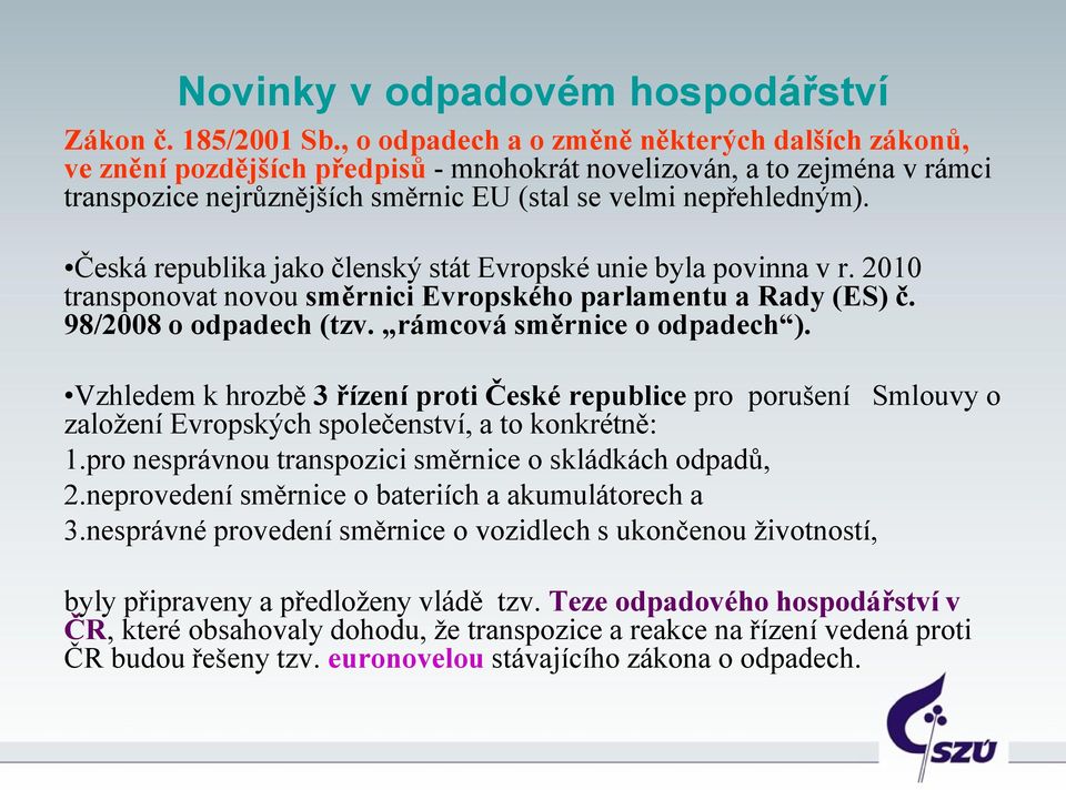 Česká republika jako členský stát Evropské unie byla povinna v r. 2010 transponovat novou směrnici Evropského parlamentu a Rady (ES) č. 98/2008 o odpadech (tzv. rámcová směrnice o odpadech ).